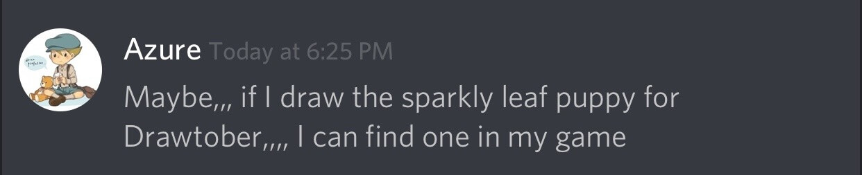 A screenshot of a Discord message, which has a user named Azure saying, 'Maybe,,, if I draw the sparkly leaf puppy for Drawtober,,,, I can find one in my game